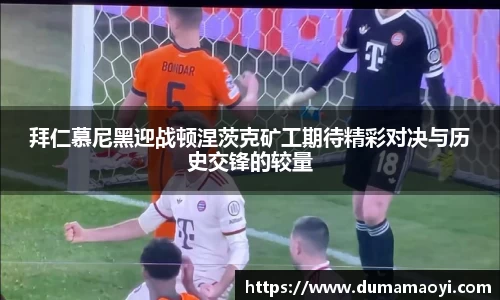 拜仁慕尼黑迎战顿涅茨克矿工期待精彩对决与历史交锋的较量