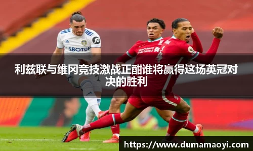 利兹联与维冈竞技激战正酣谁将赢得这场英冠对决的胜利